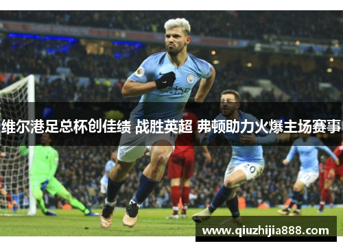 维尔港足总杯创佳绩 战胜英超 弗顿助力火爆主场赛事